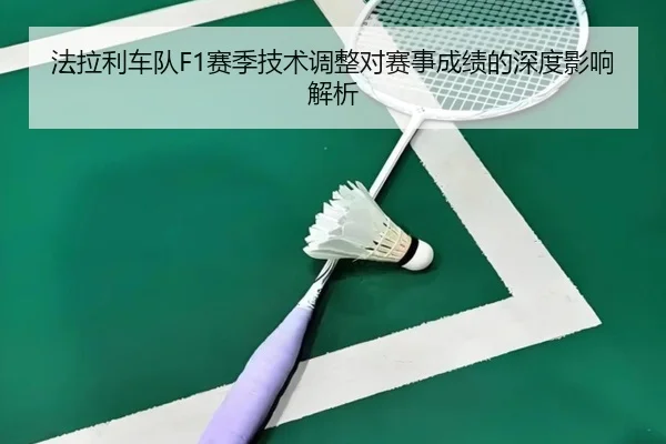 法拉利车队F1赛季技术调整对赛事成绩的深度影响解析